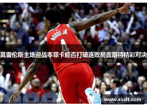 莫雷伦斯主场迎战本菲卡能否打破连败局面期待精彩对决