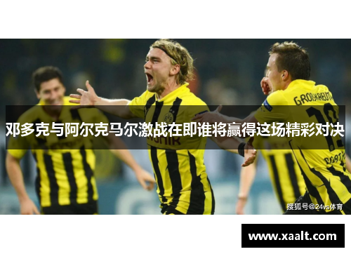 邓多克与阿尔克马尔激战在即谁将赢得这场精彩对决
